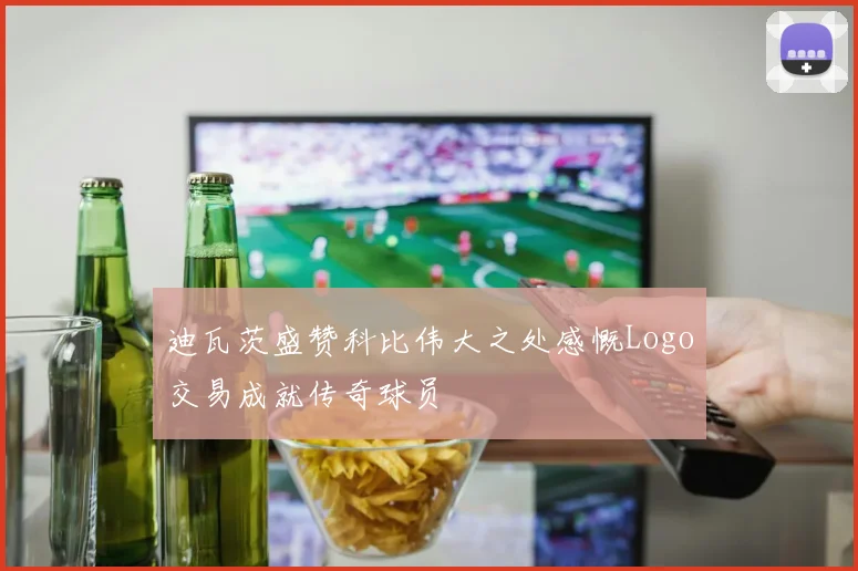 迪瓦茨盛赞科比伟大之处感慨Logo交易成就传奇球员