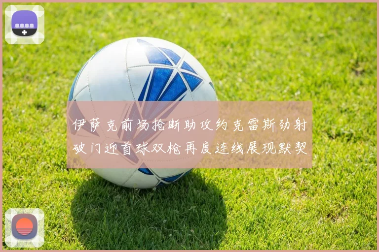 伊萨克前场抢断助攻约克雷斯劲射破门迎首球双枪再度连线展现默契