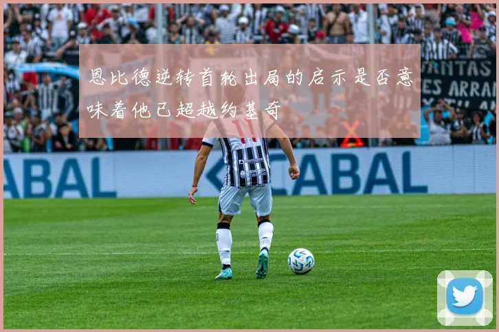 恩比德逆转首轮出局的启示是否意味着他已超越约基奇