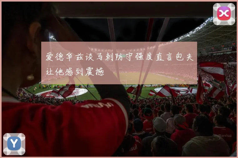 爱德华兹谈马刺防守强度直言包夹让他感到震撼