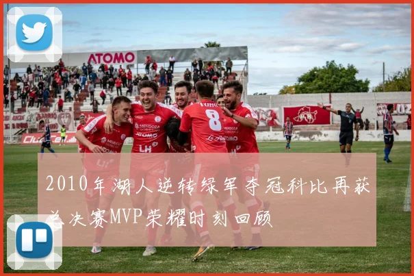 2010年湖人逆转绿军夺冠科比再获总决赛MVP荣耀时刻回顾