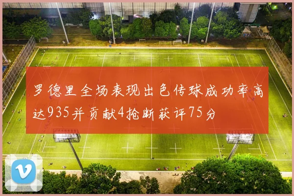 罗德里全场表现出色传球成功率高达935并贡献4抢断获评75分
