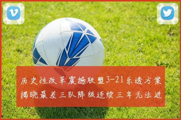 历史性改革震撼联盟3-21乐透方案揭晓最差三队降级连续三年无法进前五