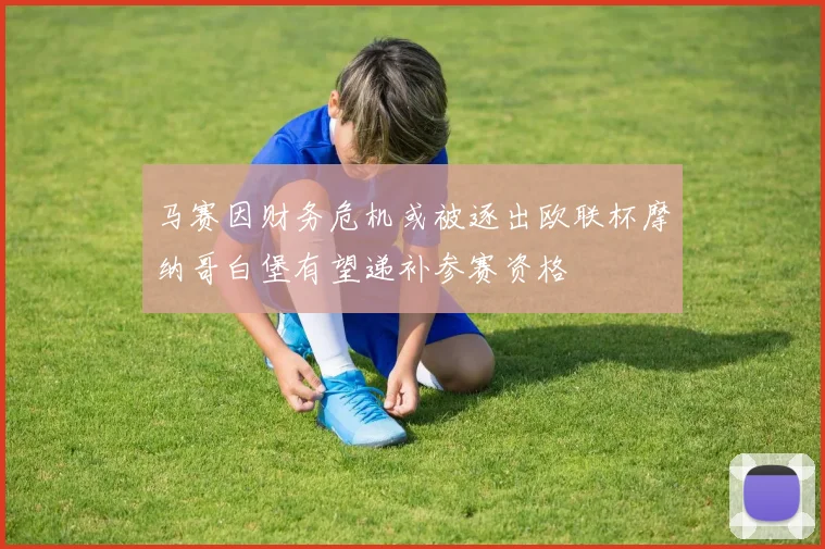 马赛因财务危机或被逐出欧联杯摩纳哥白堡有望递补参赛资格