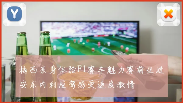 梅西亲身体验F1赛车魅力赛前坐进安东内利座驾感受速度激情