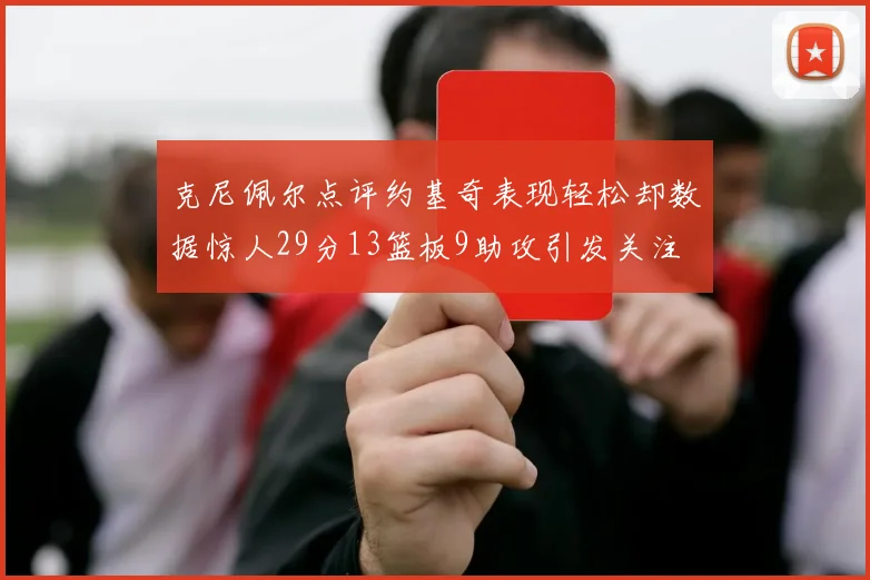 克尼佩尔点评约基奇表现轻松却数据惊人29分13篮板9助攻引发关注