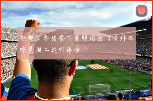 热那亚即将签下费耶诺德门将拜洛球员周二进行体检