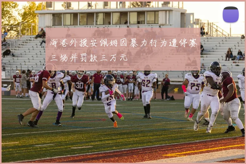 海港外援安佩姆因暴力行为遭停赛三场并罚款三万元