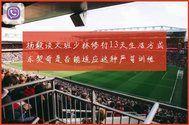 杨毅谈文班少林修行13天生活方式东契奇是否能适应这种严苛训练