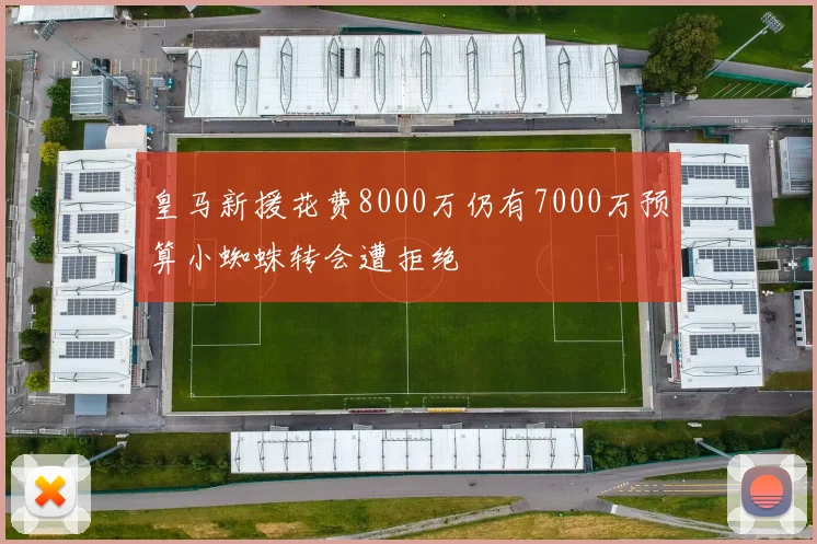 皇马新援花费8000万仍有7000万预算小蜘蛛转会遭拒绝