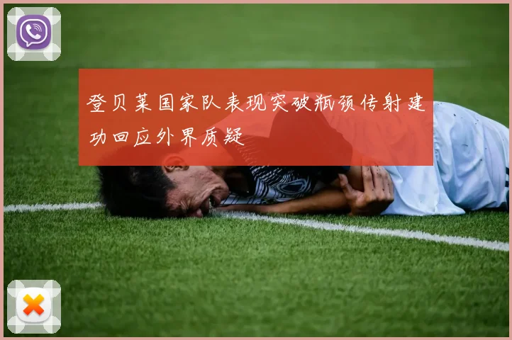 登贝莱国家队表现突破瓶颈传射建功回应外界质疑