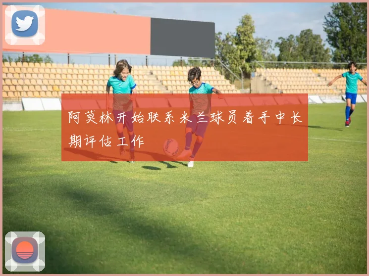 阿莫林开始联系米兰球员着手中长期评估工作